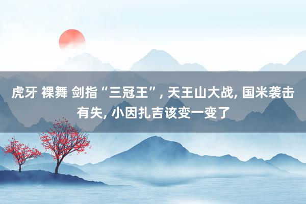 虎牙 裸舞 剑指“三冠王”， 天王山大战， 国米袭击有失， 小因扎吉该变一变了