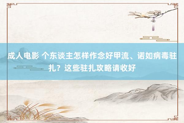 成人电影 个东谈主怎样作念好甲流、诺如病毒驻扎？这些驻扎攻略请收好