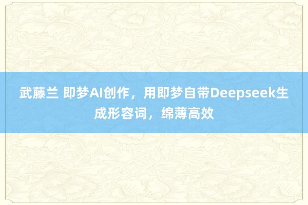 武藤兰 即梦AI创作，用即梦自带Deepseek生成形容词，绵薄高效