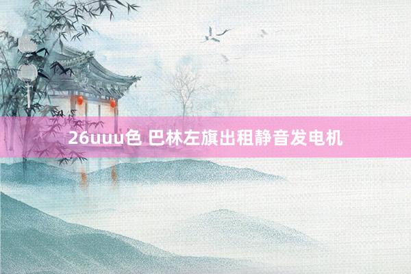 26uuu色 巴林左旗出租静音发电机