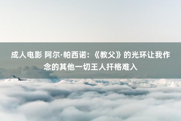 成人电影 阿尔·帕西诺: 《教父》的光环让我作念的其他一切王人扞格难入