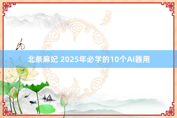 北条麻妃 2025年必学的10个AI器用