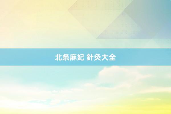 北条麻妃 針灸大全