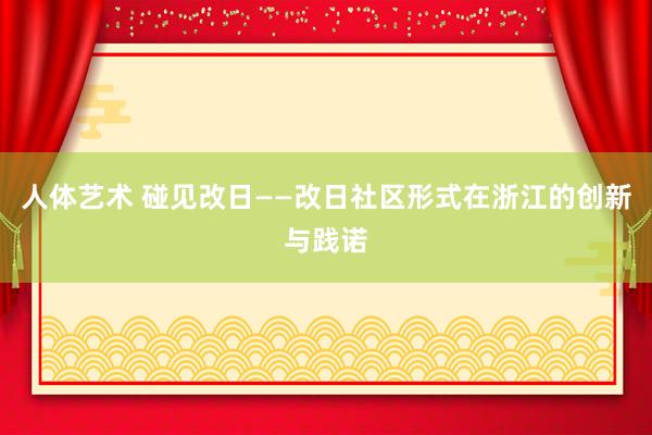 人体艺术 碰见改日——改日社区形式在浙江的创新与践诺