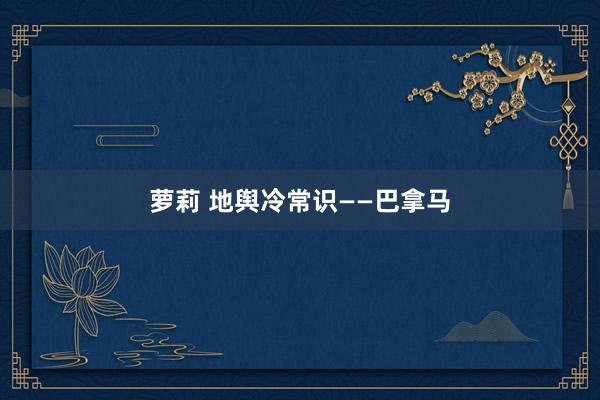 萝莉 地舆冷常识——巴拿马